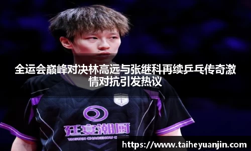 悟空体育全运会巅峰对决林高远与张继科再续乒乓传奇激情对抗引发热议